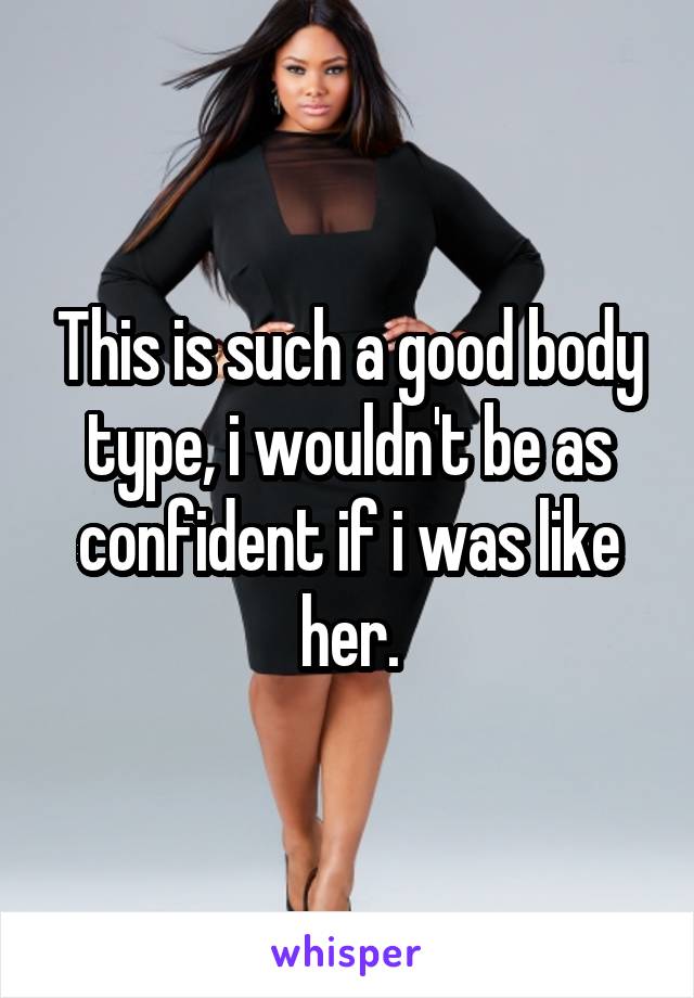 This is such a good body type, i wouldn't be as confident if i was like her.