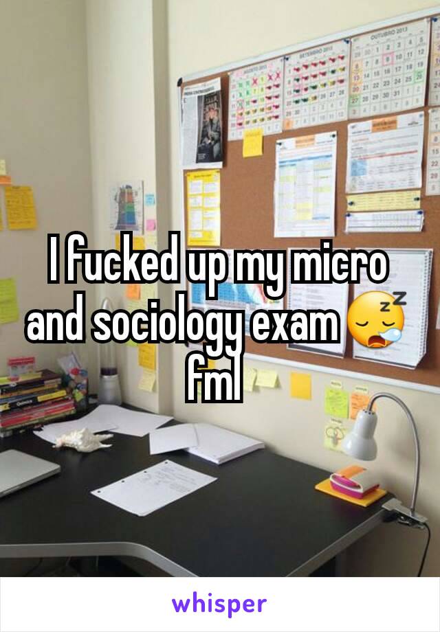 I fucked up my micro and sociology exam😪 fml 