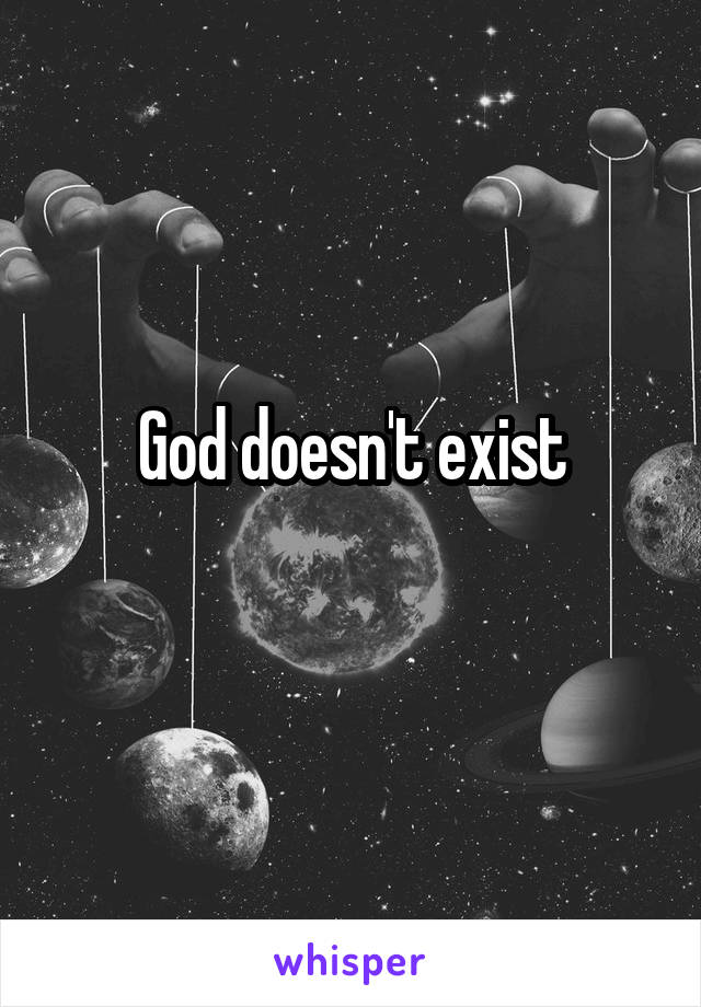 God doesn't exist
