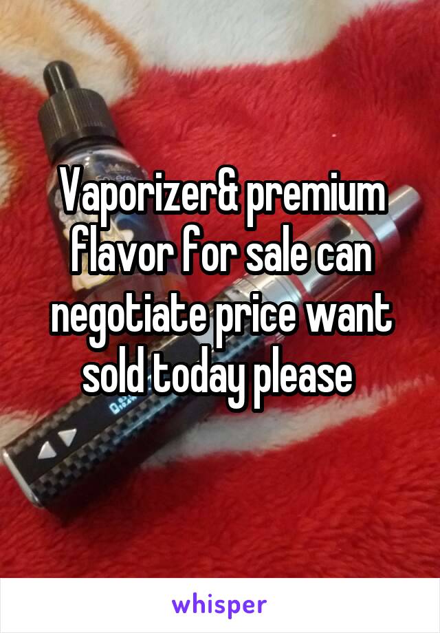 Vaporizer& premium flavor for sale can negotiate price want sold today please 
