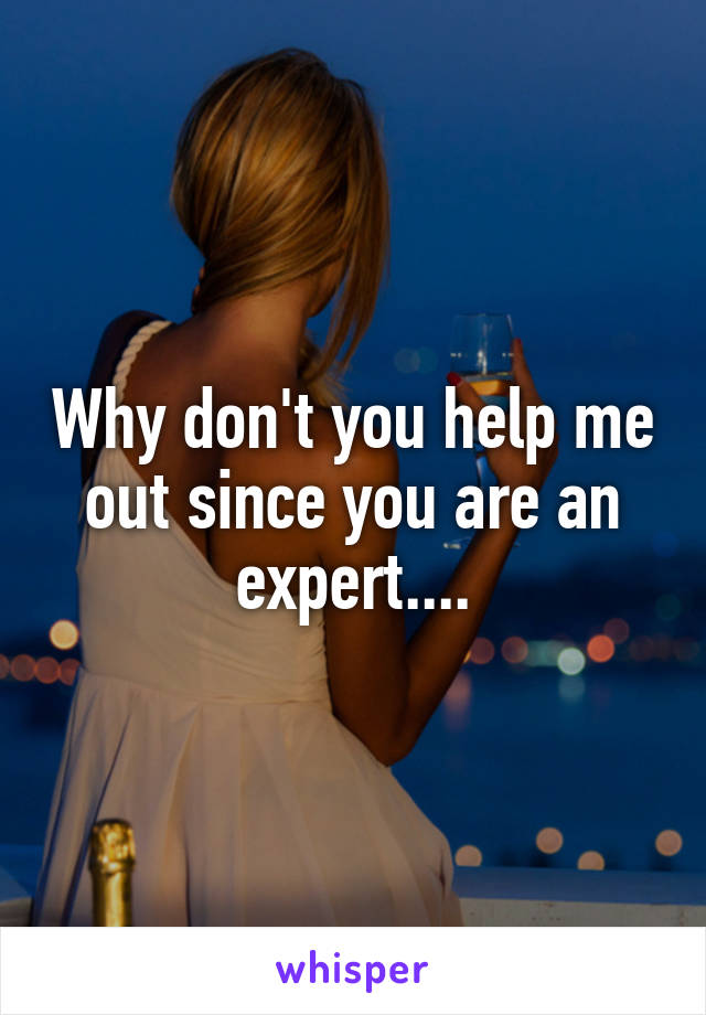 Why don't you help me out since you are an expert....