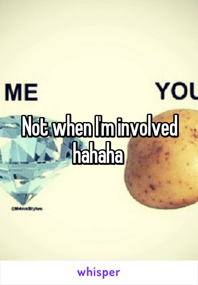 Not when I'm involved hahaha 