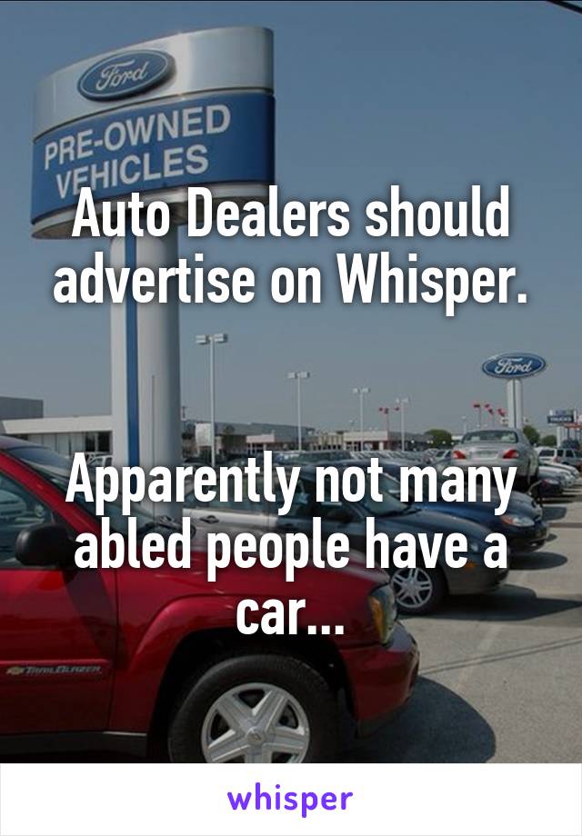 Auto Dealers should advertise on Whisper.


Apparently not many abled people have a car...