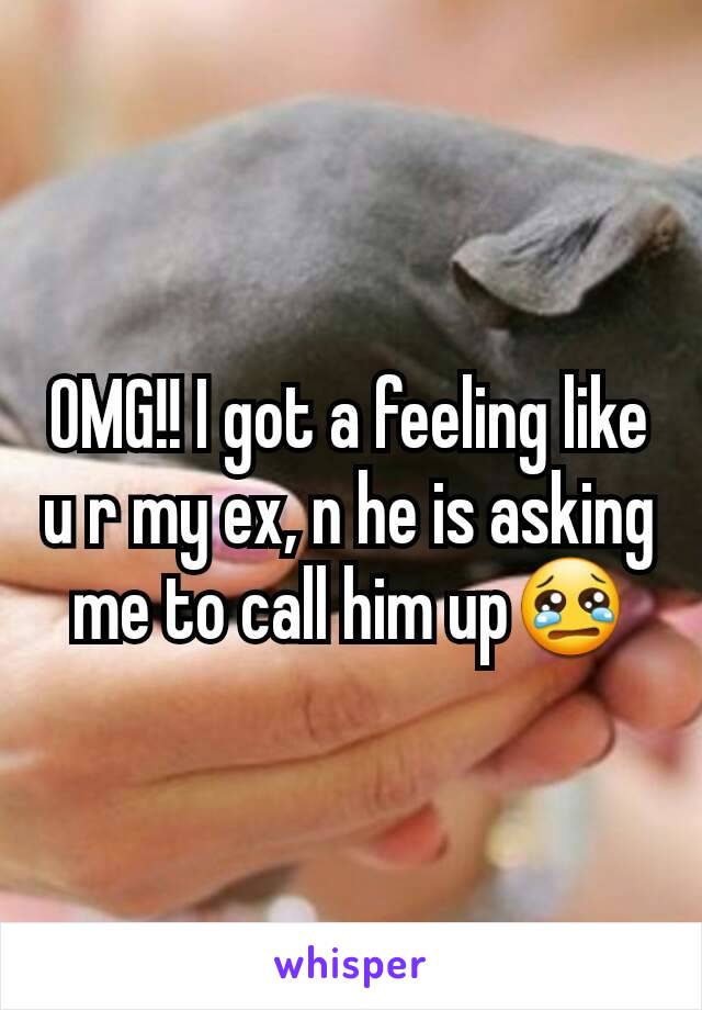 OMG!! I got a feeling like u r my ex, n he is asking me to call him up😢