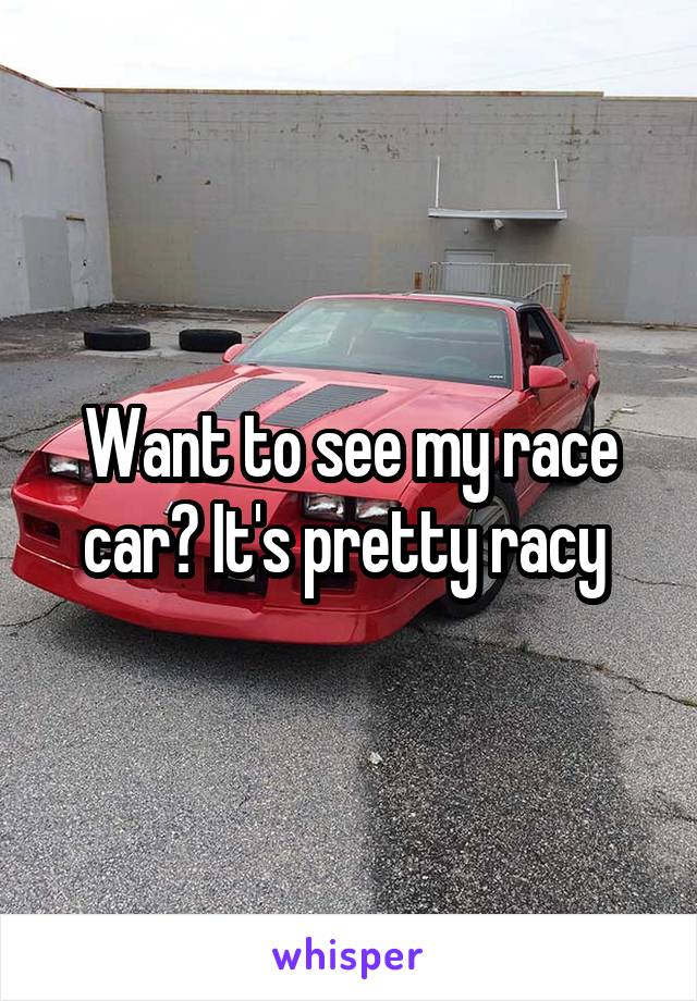 Want to see my race car? It's pretty racy 