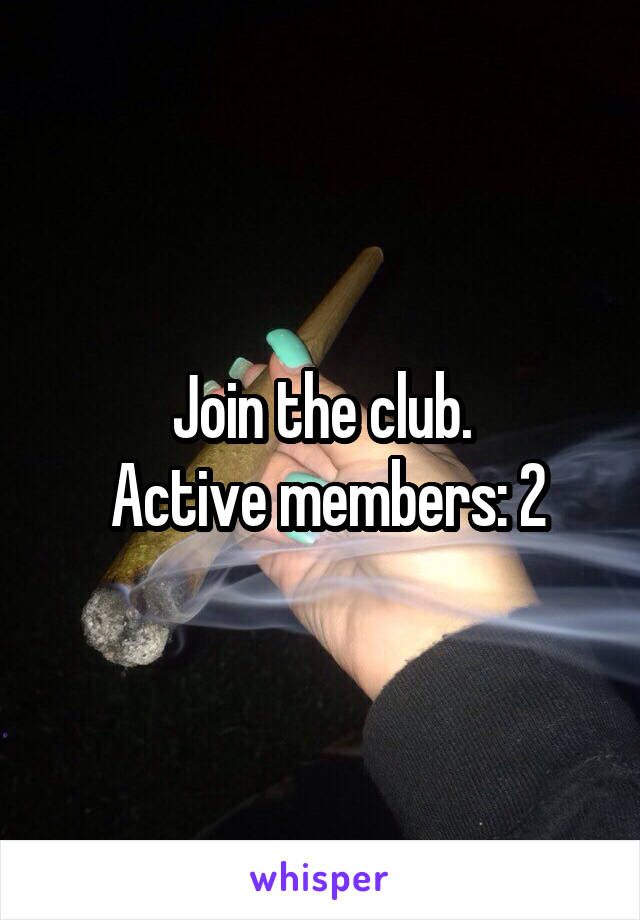 Join the club.
 Active members: 2