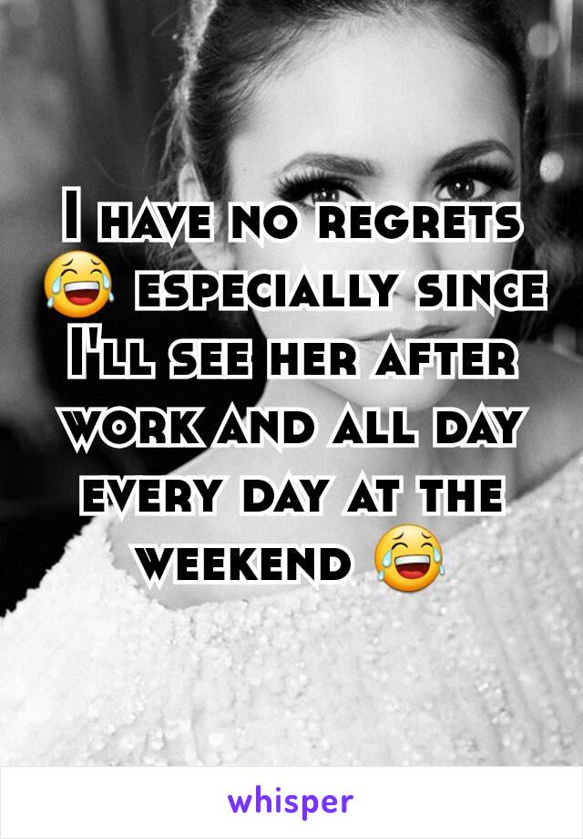 I have no regrets 😂 especially since I'll see her after work and all day every day at the weekend 😂
