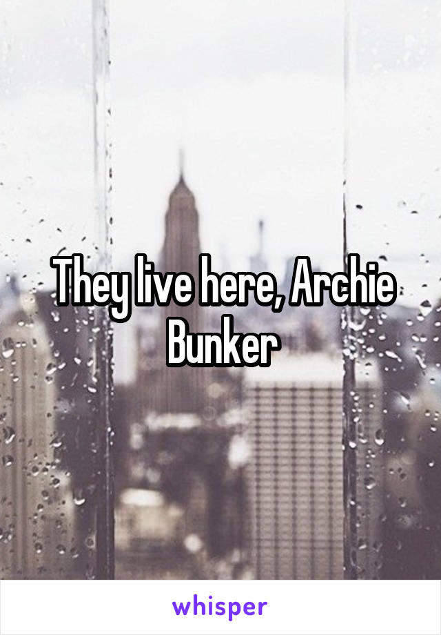 They live here, Archie Bunker