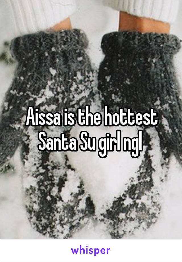 Aissa is the hottest Santa Su girl ngl 