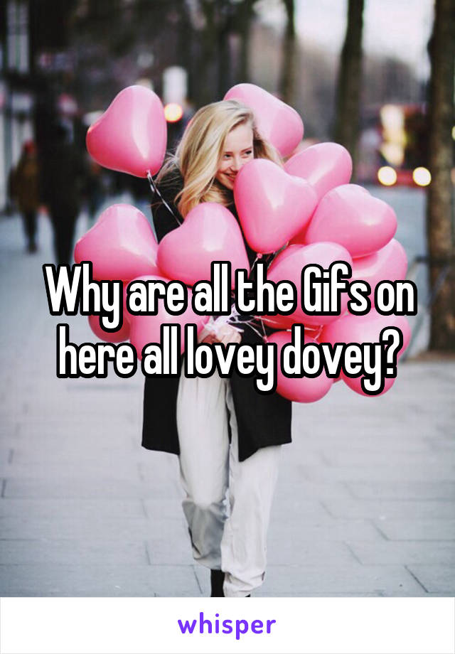 Why are all the Gifs on here all lovey dovey?