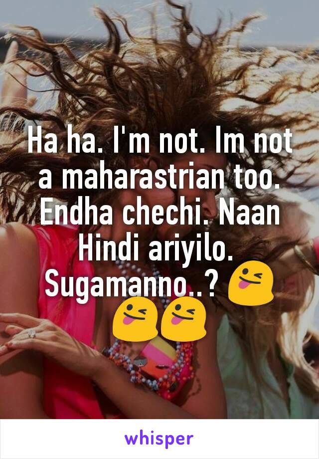 Ha ha. I'm not. Im not a maharastrian too.
Endha chechi. Naan Hindi ariyilo. 
Sugamanno..? 😜😜😜