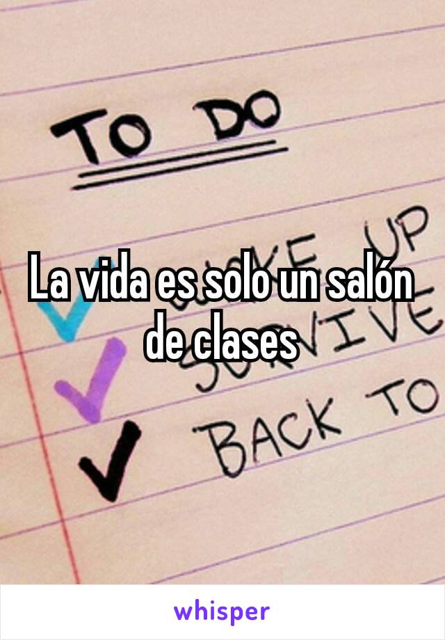 La vida es solo un salón de clases