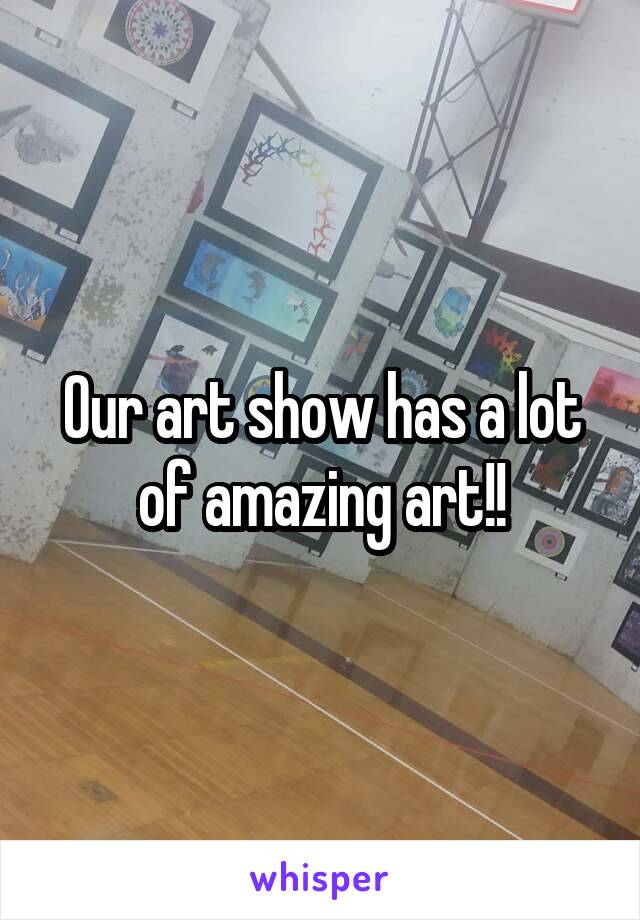 Our art show has a lot of amazing art!!