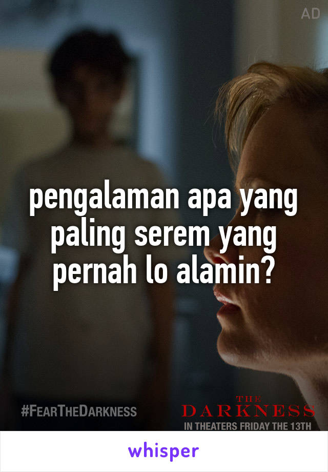 pengalaman apa yang paling serem yang pernah lo alamin?