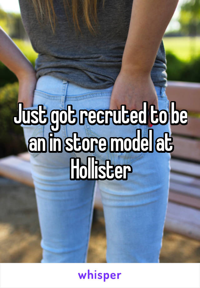 Just got recruted to be an in store model at Hollister