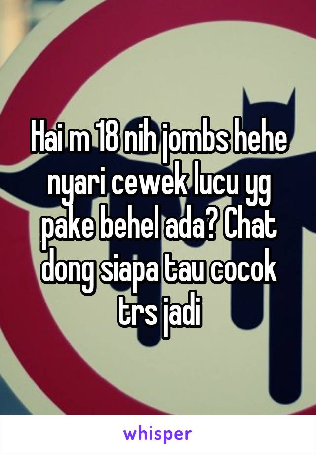 Hai m 18 nih jombs hehe nyari cewek lucu yg pake behel ada? Chat dong siapa tau cocok trs jadi