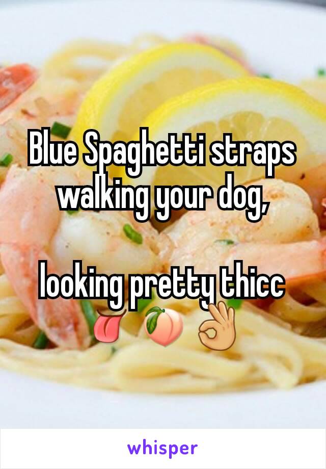 Blue Spaghetti straps walking your dog,

looking pretty thicc
👅🍑👌