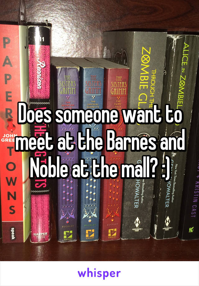 Does someone want to meet at the Barnes and Noble at the mall? :)