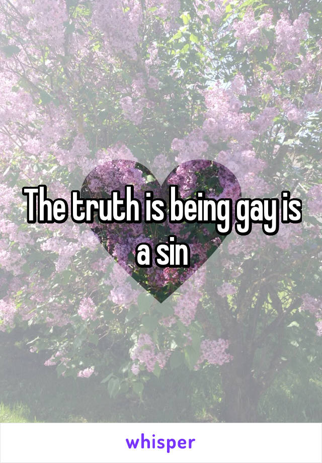 The truth is being gay is a sin