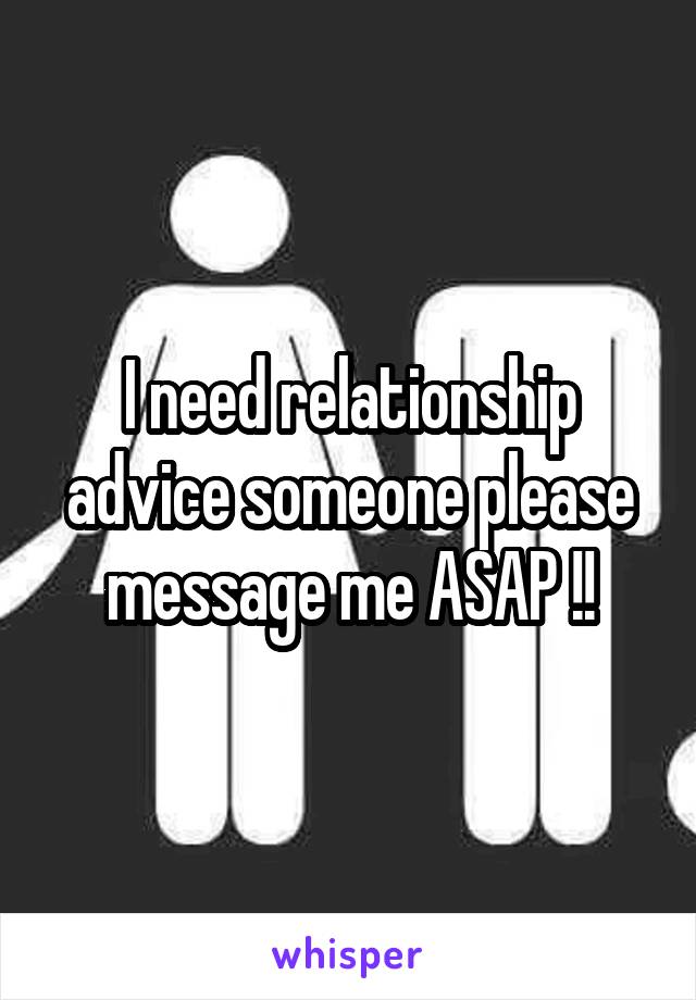 I need relationship advice someone please message me ASAP !!