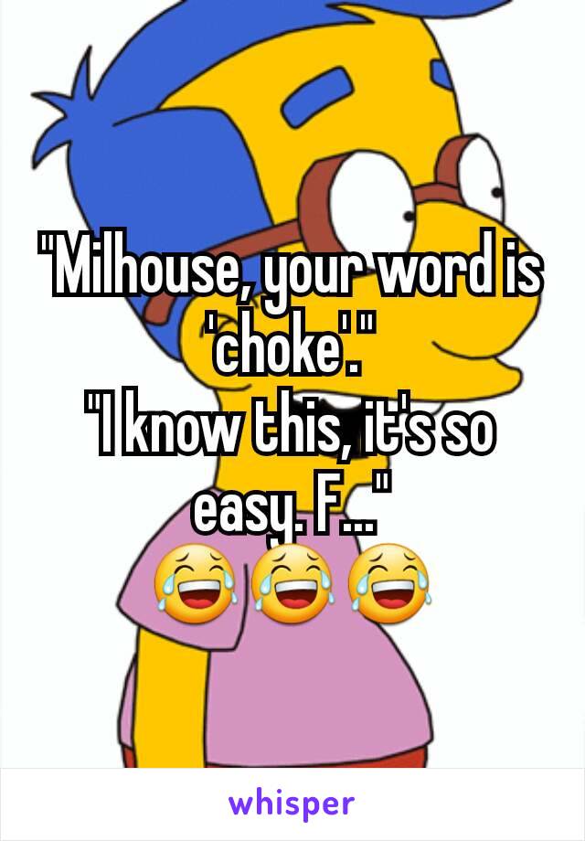 "Milhouse, your word is 'choke'."
"I know this, it's so easy. F..."
😂😂😂