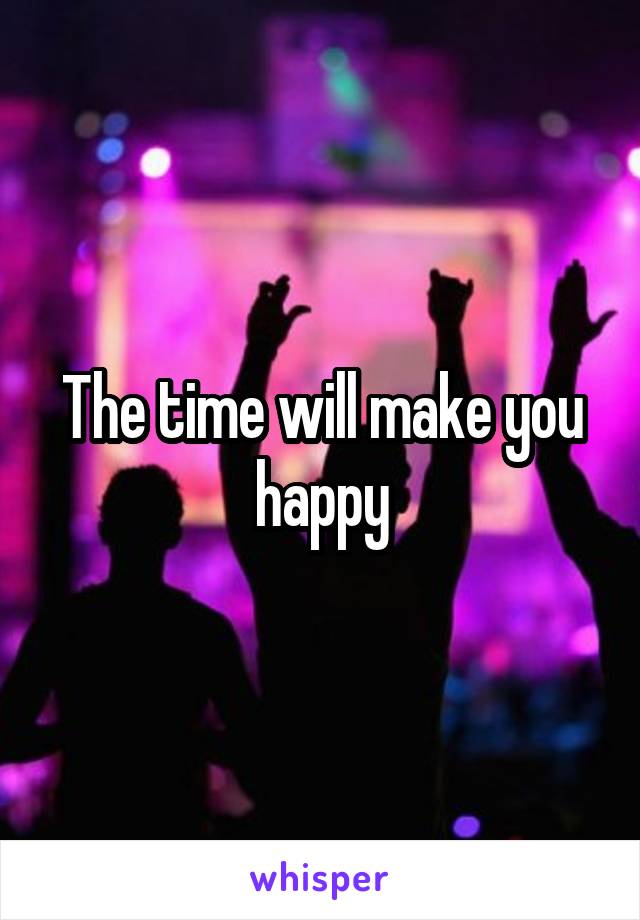 The time will make you happy