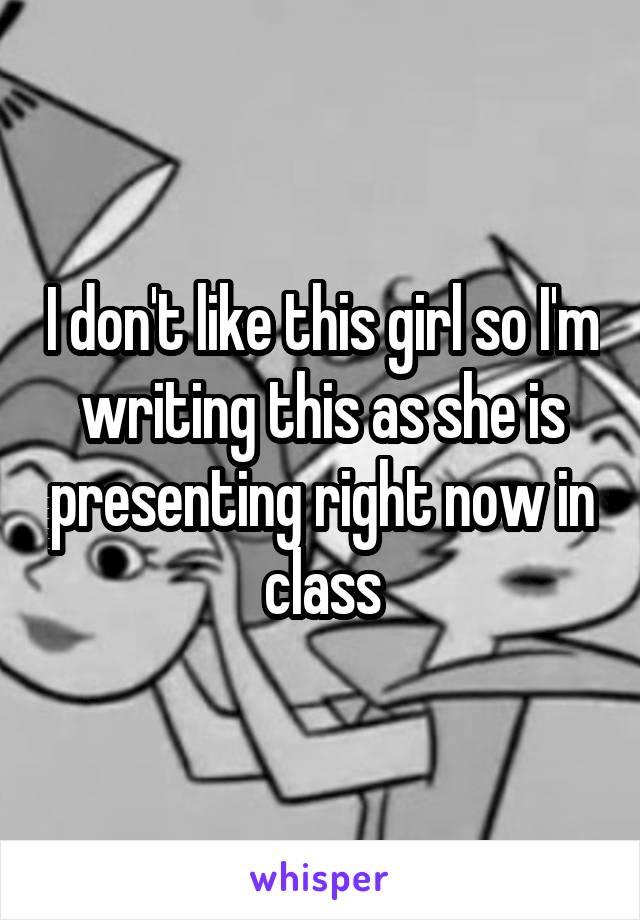 I don't like this girl so I'm writing this as she is presenting right now in class