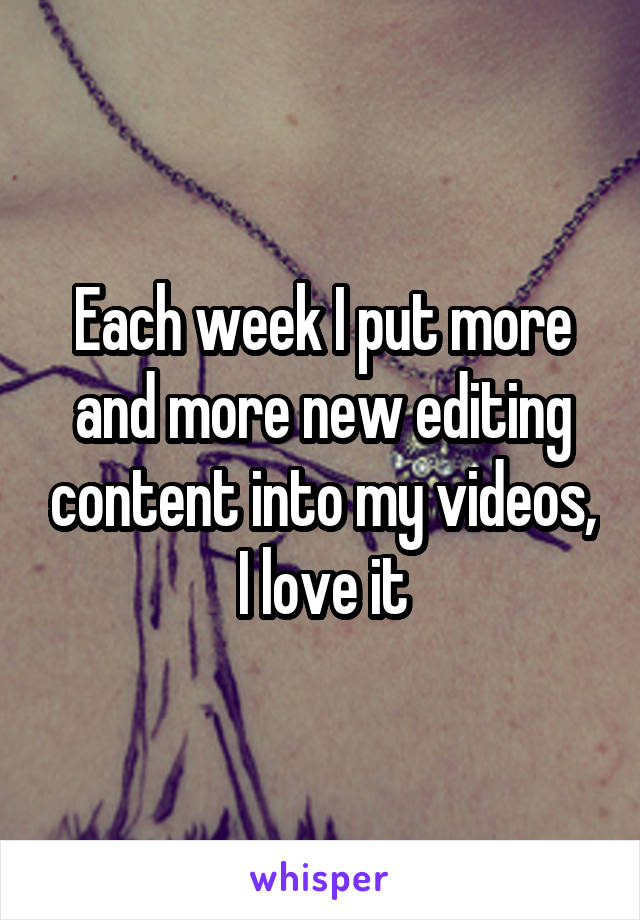 Each week I put more and more new editing content into my videos, I love it