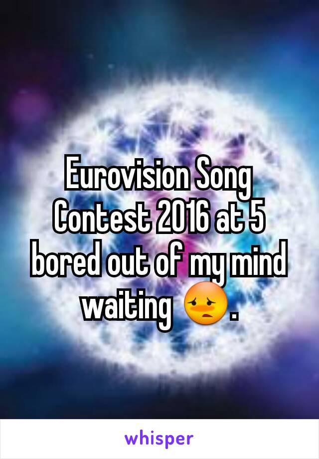 Eurovision Song Contest 2016 at 5 bored out of my mind waiting 😳.

