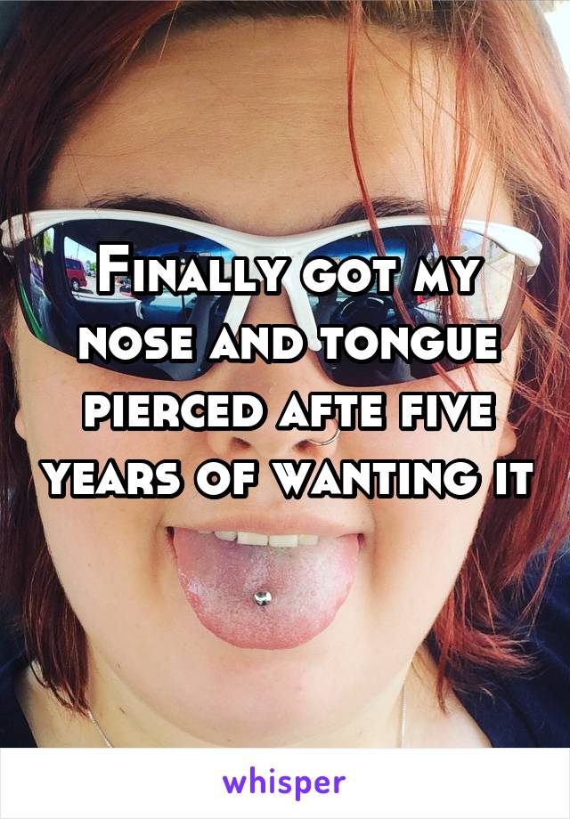 Finally got my nose and tongue pierced afte five years of wanting it 