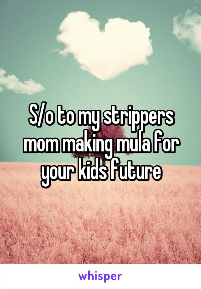 S/o to my strippers mom making mula for your kids future