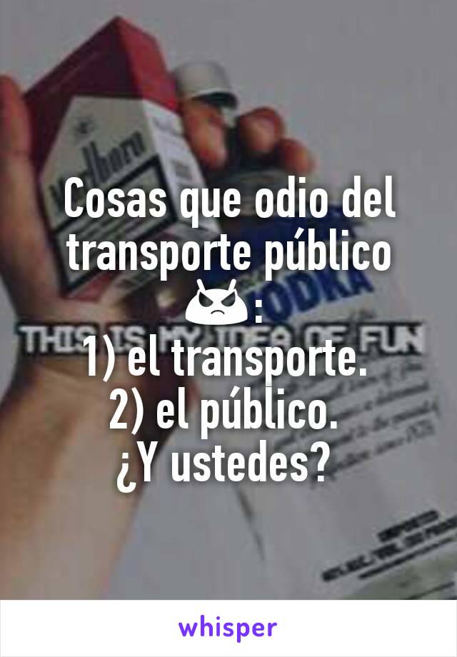 Cosas que odio del transporte público 😡: 
1) el transporte. 
2) el público. 
¿Y ustedes? 