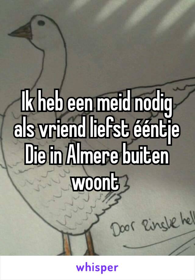 Ik heb een meid nodig als vriend liefst ééntje
Die in Almere buiten woont 