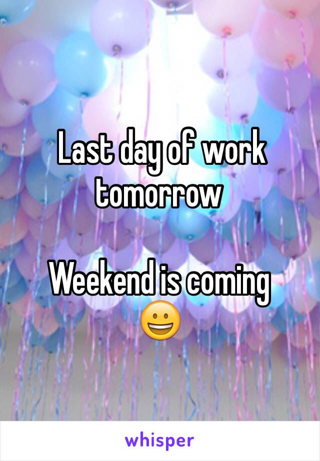  Last day of work tomorrow 

Weekend is coming
😀