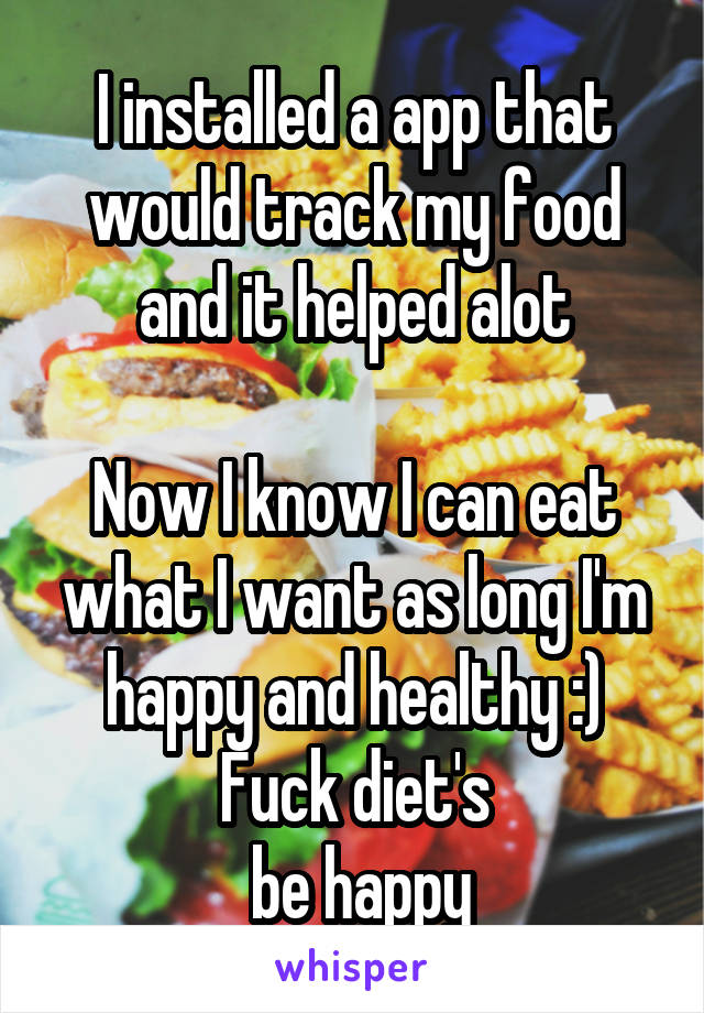 I installed a app that would track my food and it helped alot

Now I know I can eat what I want as long I'm happy and healthy :)
Fuck diet's
 be happy