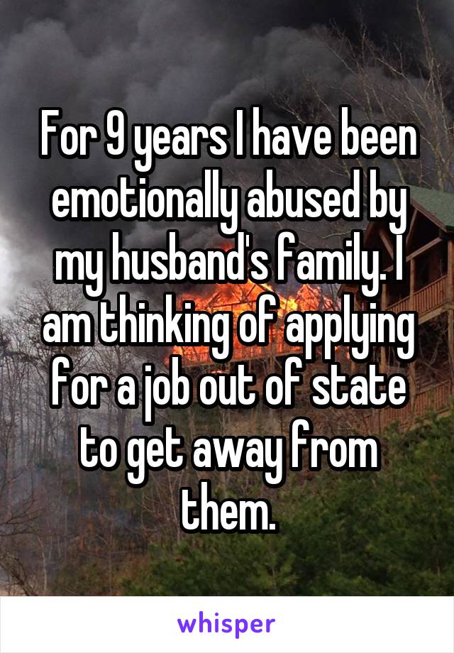 For 9 years I have been emotionally abused by my husband's family. I am thinking of applying for a job out of state to get away from them.