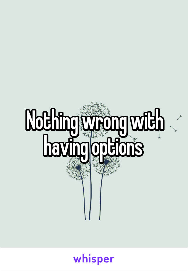 Nothing wrong with having options 