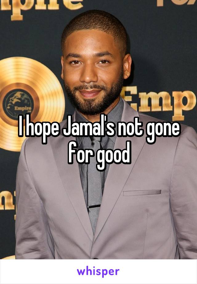 I hope Jamal's not gone for good