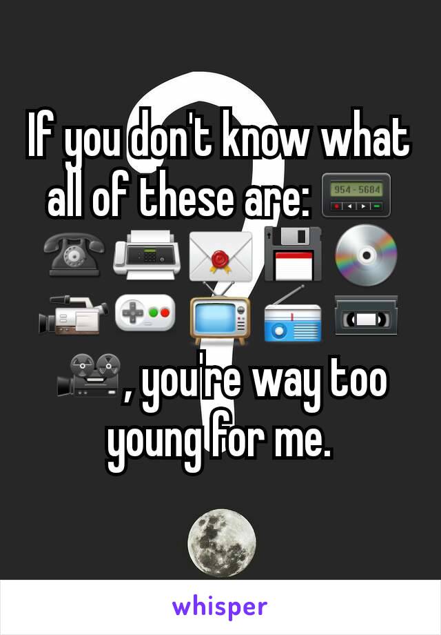 If you don't know what all of these are: 📟☎📠✉💾💿📹🎮📺📻📼🎥, you're way too young for me.