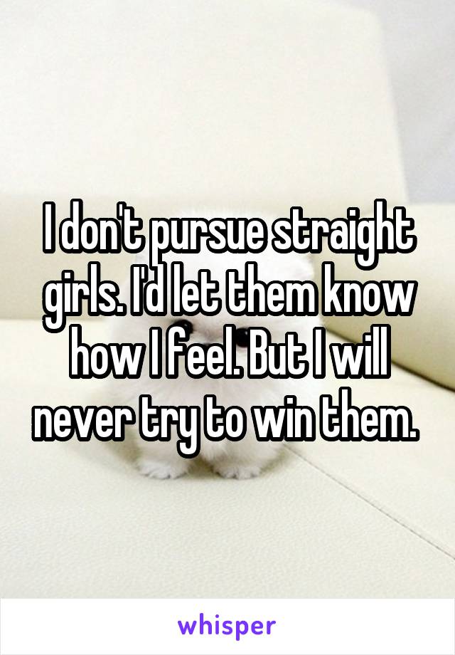 I don't pursue straight girls. I'd let them know how I feel. But I will never try to win them. 