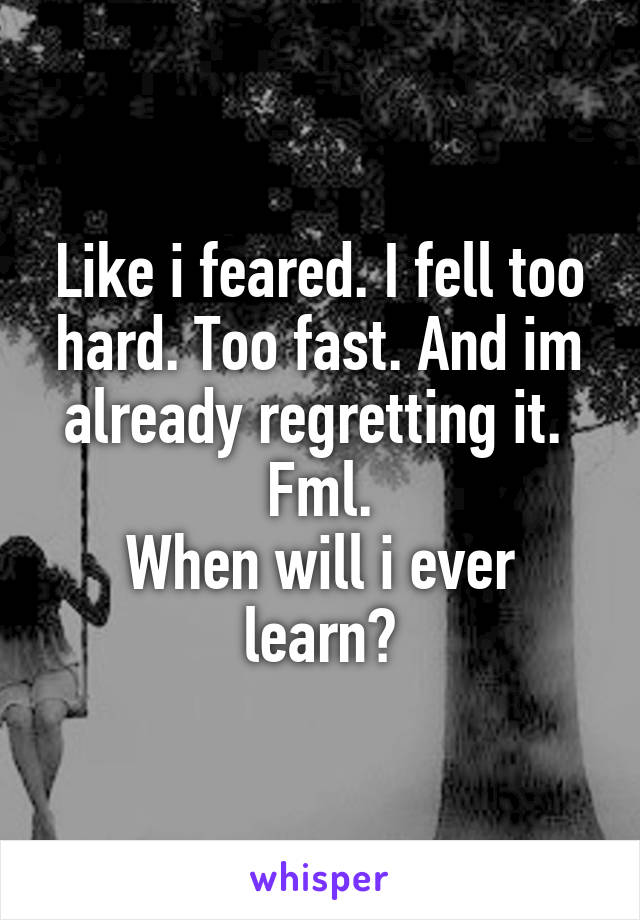 Like i feared. I fell too hard. Too fast. And im already regretting it. 
Fml.
When will i ever learn?