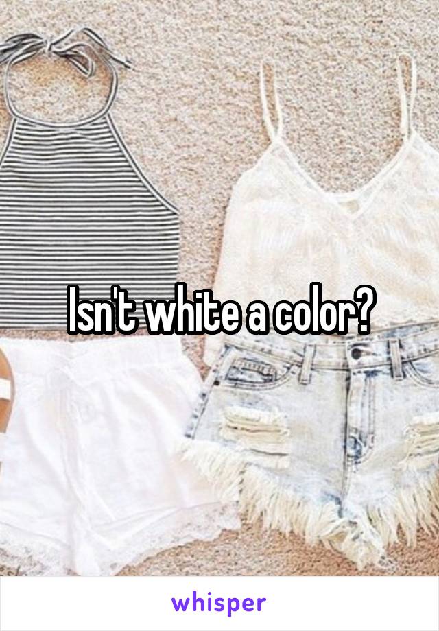 Isn't white a color?