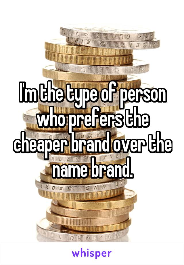 I'm the type of person who prefers the cheaper brand over the name brand.