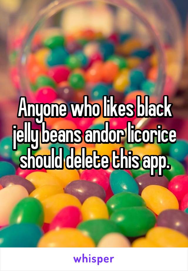 Anyone who likes black jelly beans and\or licorice should delete this app.