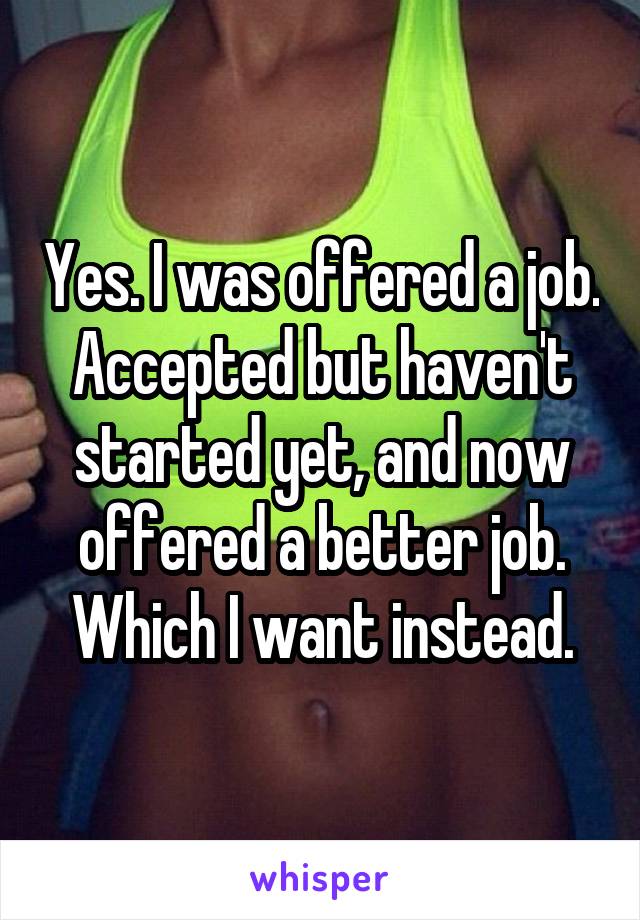 Yes. I was offered a job. Accepted but haven't started yet, and now offered a better job. Which I want instead.