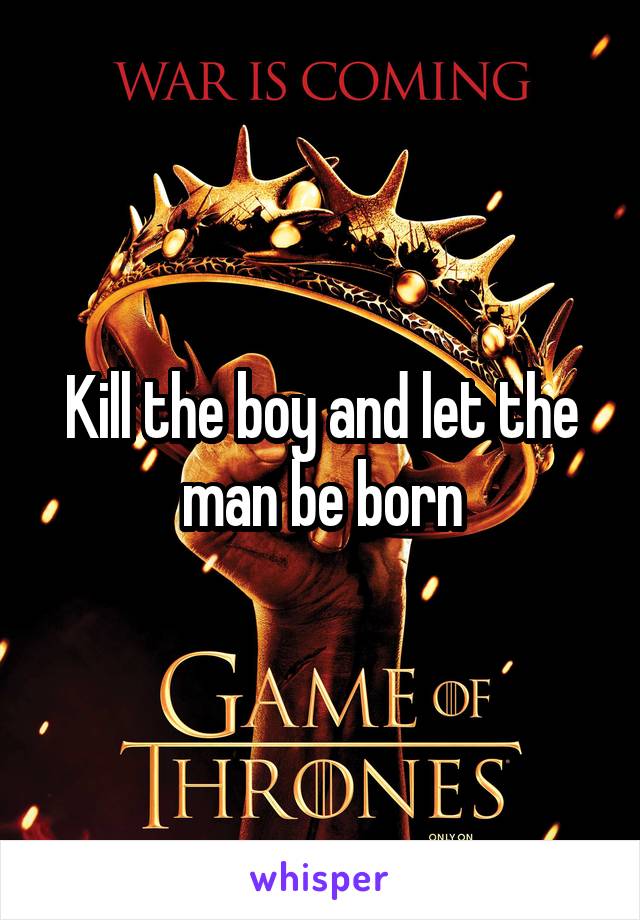 Kill the boy and let the man be born