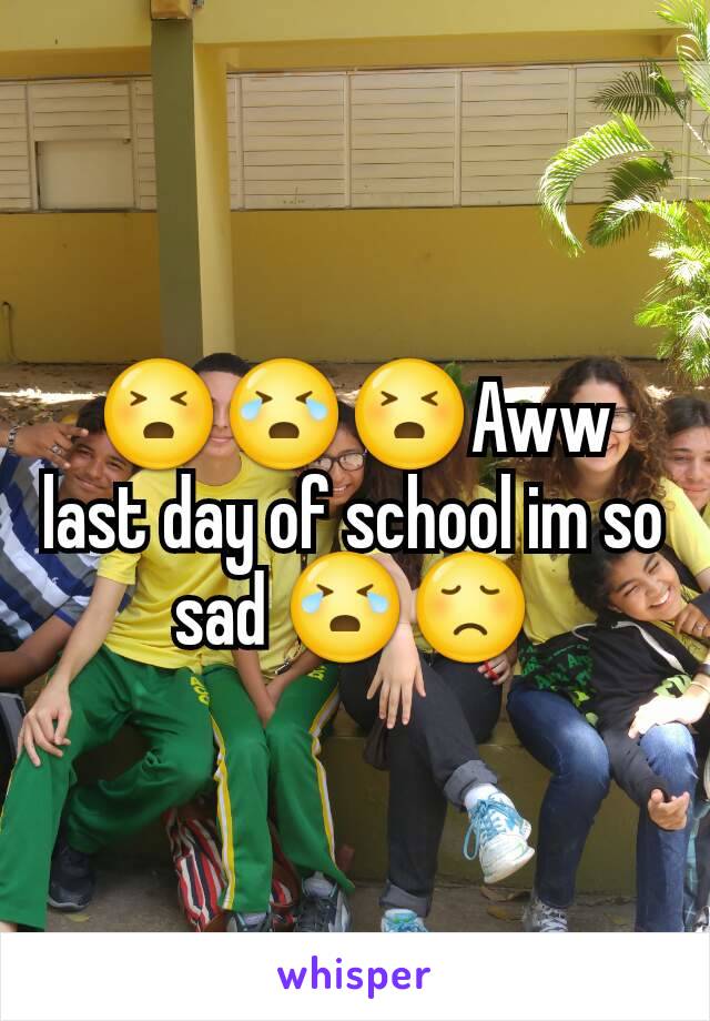 😣😭😣Aww last day of school im so sad 😭😞