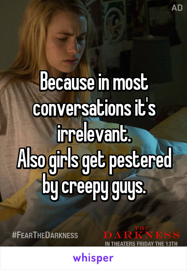 Because in most conversations it's irrelevant.
Also girls get pestered by creepy guys.