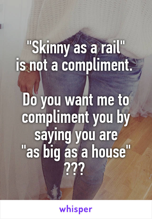 "Skinny as a rail"
is not a compliment. 

Do you want me to compliment you by saying you are
"as big as a house"
??? 