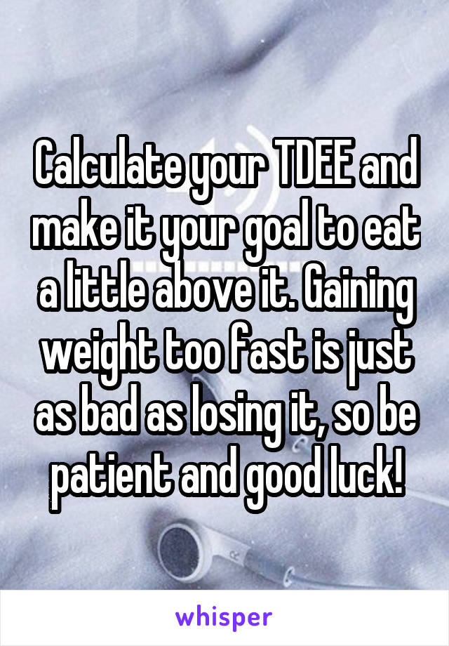 Calculate your TDEE and make it your goal to eat a little above it. Gaining weight too fast is just as bad as losing it, so be patient and good luck!